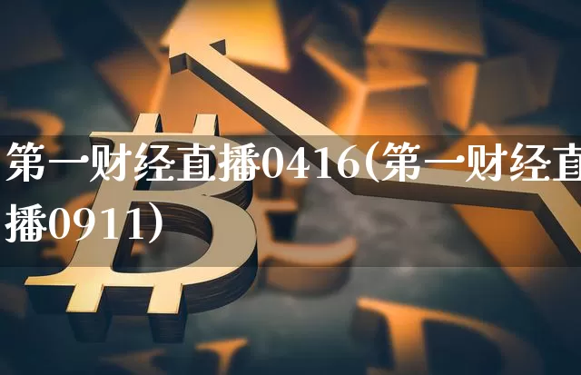 第一财经直播0416(第一财经直播0911)_https://www.huakunhengjia.com_财经资讯_第1张