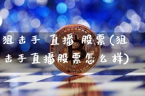 狙击手 直播 股票(狙击手直播股票怎么样)_https://www.huakunhengjia.com_期货资讯_第1张