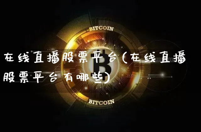 在线直播股票平台(在线直播股票平台有哪些)_https://www.huakunhengjia.com_金融资讯_第1张