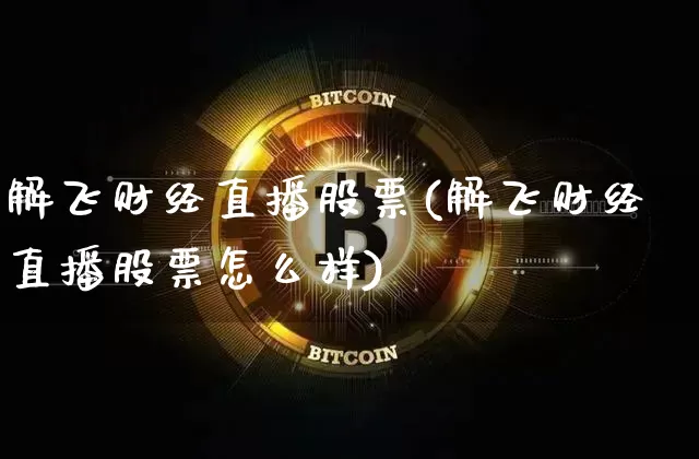 解飞财经直播股票(解飞财经直播股票怎么样)_https://www.huakunhengjia.com_金融资讯_第1张