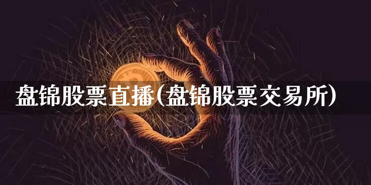 盘锦股票直播(盘锦股票交易所)_https://www.huakunhengjia.com_期货资讯_第1张