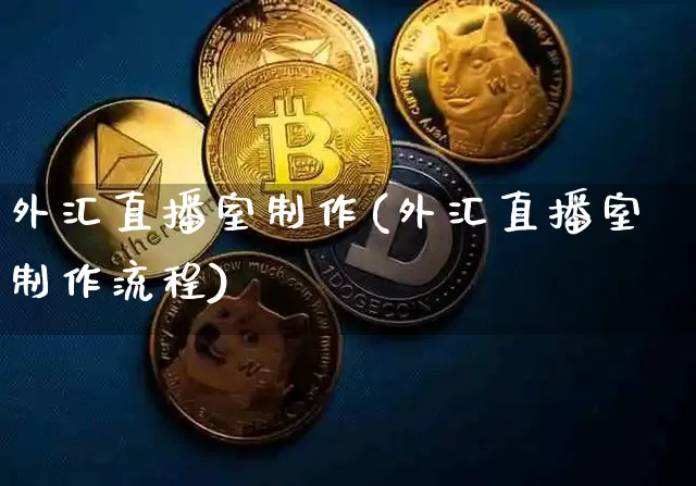 外汇直播室制作(外汇直播室制作流程)_https://www.huakunhengjia.com_期货资讯_第1张
