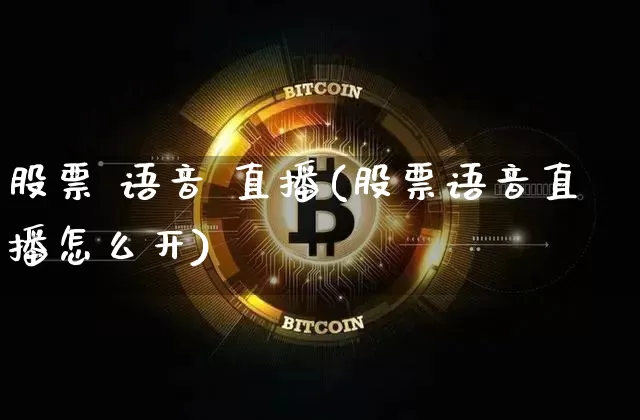 股票 语音 直播(股票语音直播怎么开)_https://www.huakunhengjia.com_期货资讯_第1张