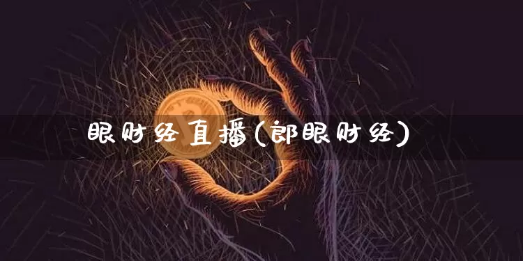 眼财经直播(郎眼财经)_https://www.huakunhengjia.com_财经资讯_第1张