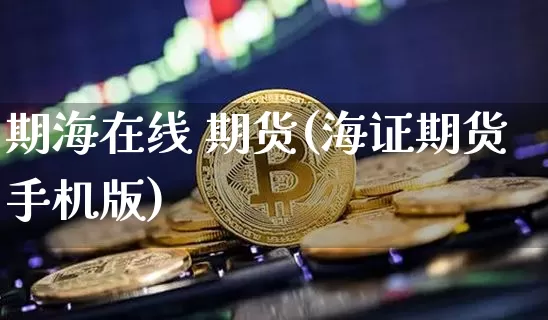 期海在线 期货(海证期货手机版)_https://www.huakunhengjia.com_股票资讯_第1张