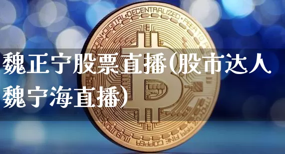 魏正宁股票直播(股市达人魏宁海直播)_https://www.huakunhengjia.com_股票资讯_第1张