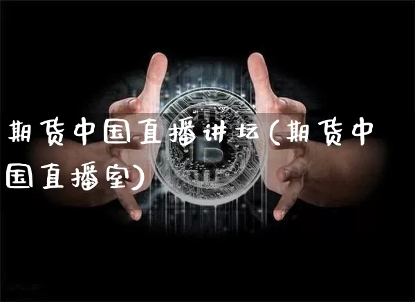 期货中国直播讲坛(期货中国直播室)_https://www.huakunhengjia.com_期货资讯_第1张