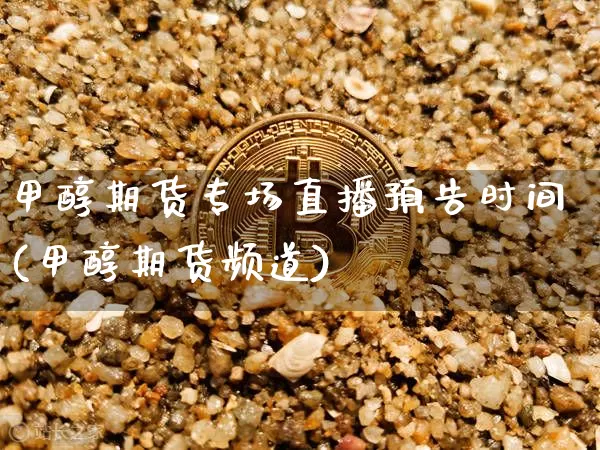 甲醇期货专场直播预告时间(甲醇期货频道)_https://www.huakunhengjia.com_金融资讯_第1张