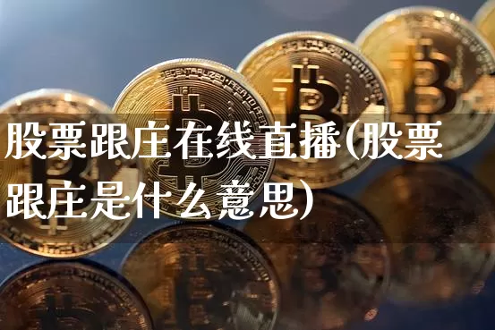 股票跟庄在线直播(股票跟庄是什么意思)_https://www.huakunhengjia.com_财经资讯_第1张