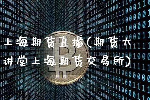 上海期货直播(期货大讲堂上海期货交易所)_https://www.huakunhengjia.com_金融资讯_第1张