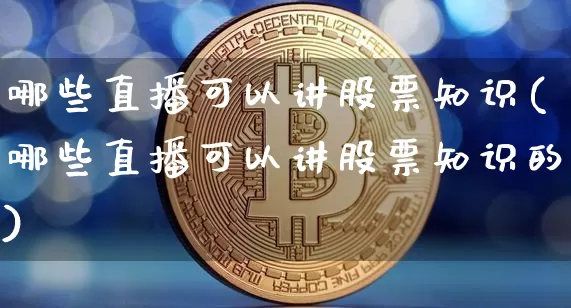哪些直播可以讲股票知识(哪些直播可以讲股票知识的)_https://www.huakunhengjia.com_金融资讯_第1张
