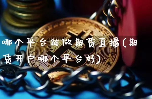 哪个平台能做期货直播(期货开户哪个平台好)_https://www.huakunhengjia.com_股票资讯_第1张
