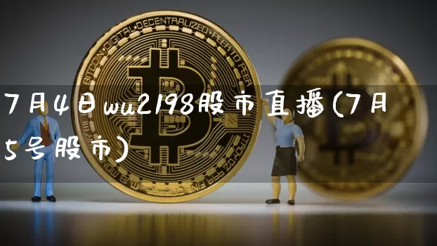 7月4日wu2198股市直播(7月5号股市)_https://www.huakunhengjia.com_财经资讯_第1张