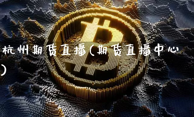杭州期货直播(期货直播中心)_https://www.huakunhengjia.com_财经资讯_第1张