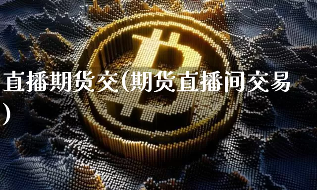 直播期货交(期货直播间交易)_https://www.huakunhengjia.com_期货资讯_第1张