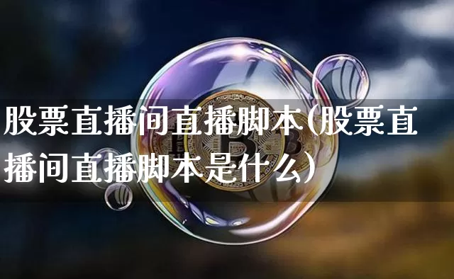股票直播间直播脚本(股票直播间直播脚本是什么)_https://www.huakunhengjia.com_股票资讯_第1张