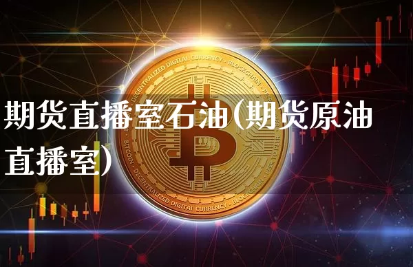 期货直播室石油(期货原油直播室)_https://www.huakunhengjia.com_财经资讯_第1张