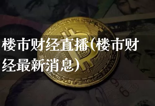 楼市财经直播(楼市财经最新消息)_https://www.huakunhengjia.com_期货资讯_第1张