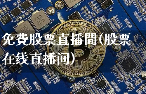 免費股票直播間(股票在线直播间)_https://www.huakunhengjia.com_金融资讯_第1张