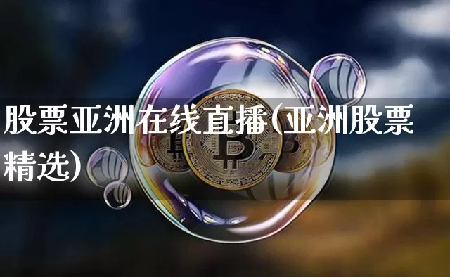 股票亚洲在线直播(亚洲股票精选)_https://www.huakunhengjia.com_金融资讯_第1张