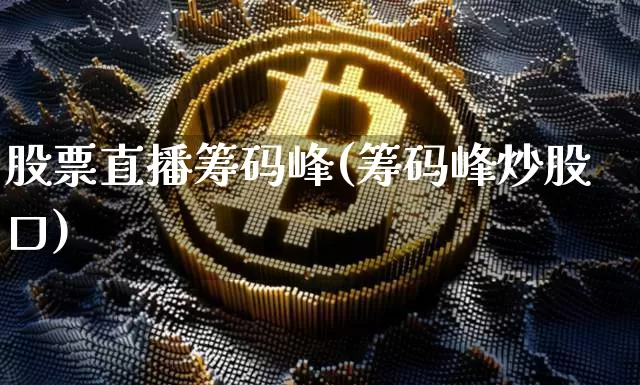 股票直播筹码峰(筹码峰炒股口)_https://www.huakunhengjia.com_股票资讯_第1张