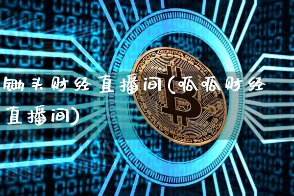 锄头财经直播间(呱呱财经直播间)_https://www.huakunhengjia.com_期货资讯_第1张