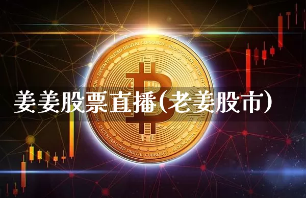 姜姜股票直播(老姜股市)_https://www.huakunhengjia.com_财经资讯_第1张