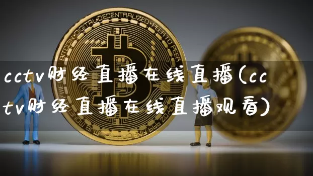 cctv财经直播在线直播(cctv财经直播在线直播观看)_https://www.huakunhengjia.com_金融资讯_第1张