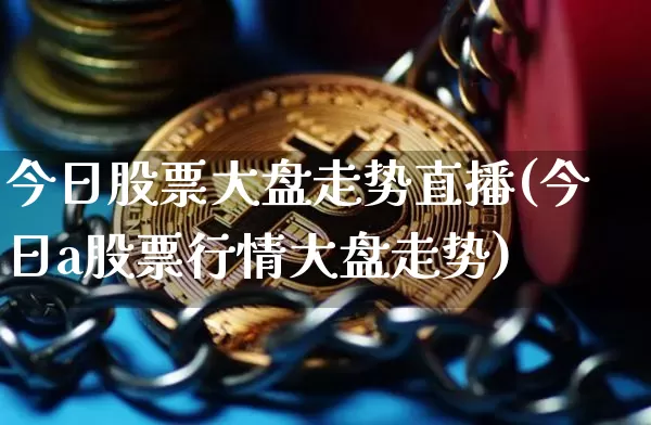 今日股票大盘走势直播(今日a股票行情大盘走势)_https://www.huakunhengjia.com_金融资讯_第1张