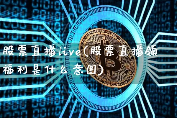 股票直播live(股票直播领福利是什么意图)_https://www.huakunhengjia.com_期货资讯_第1张