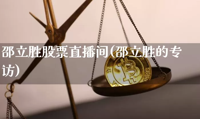 邵立胜股票直播间(邵立胜的专访)_https://www.huakunhengjia.com_股票资讯_第1张
