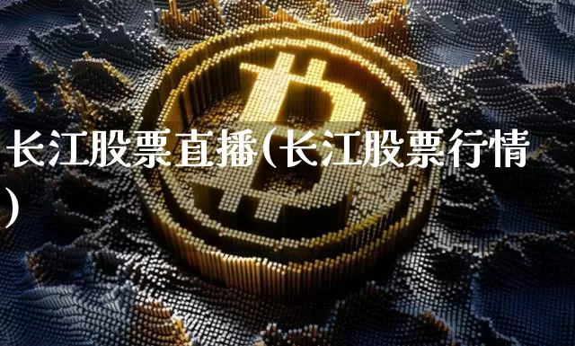长江股票直播(长江股票行情)_https://www.huakunhengjia.com_金融资讯_第1张