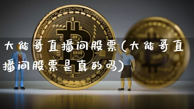 大能哥直播间股票(大能哥直播间股票是真的吗)_https://www.huakunhengjia.com_期货资讯_第1张