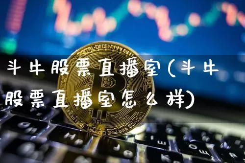 斗牛股票直播室(斗牛股票直播室怎么样)_https://www.huakunhengjia.com_期货资讯_第1张