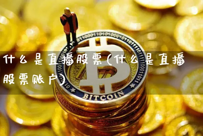 什么是直播股票(什么是直播股票账户)_https://www.huakunhengjia.com_财经资讯_第1张