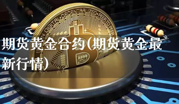 期货黄金合约(期货黄金最新行情)_https://www.huakunhengjia.com_财经资讯_第1张