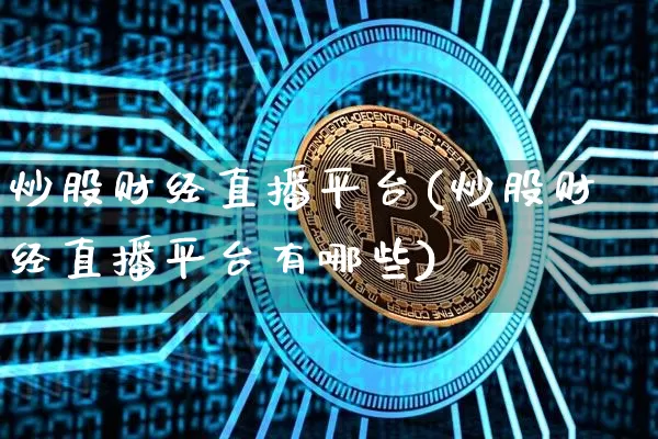 炒股财经直播平台(炒股财经直播平台有哪些)_https://www.huakunhengjia.com_股票资讯_第1张