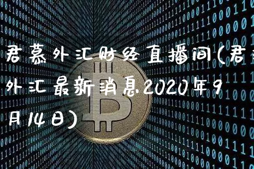 君慕外汇财经直播间(君汇外汇最新消息2020年9月14日)_https://www.huakunhengjia.com_期货资讯_第1张