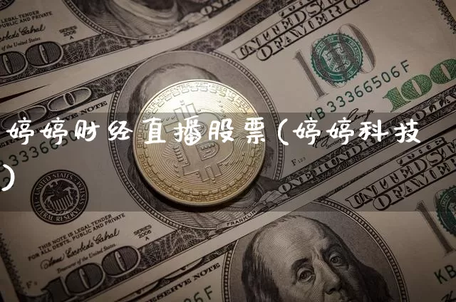婷婷财经直播股票(婷婷科技)_https://www.huakunhengjia.com_财经资讯_第1张