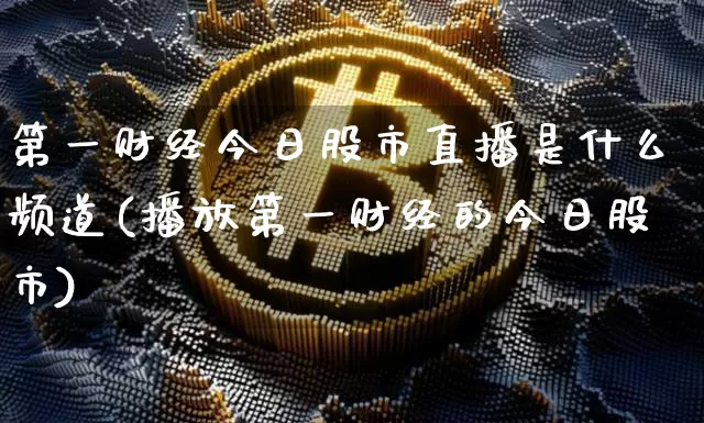 第一财经今日股市直播是什么频道(播放第一财经的今日股市)_https://www.huakunhengjia.com_期货资讯_第1张