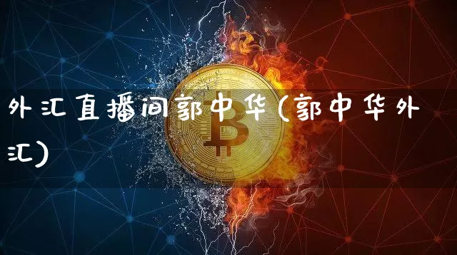 外汇直播间郭中华(郭中华外汇)_https://www.huakunhengjia.com_金融资讯_第1张
