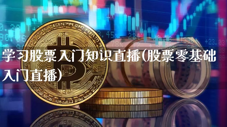 学习股票入门知识直播(股票零基础入门直播)_https://www.huakunhengjia.com_股票资讯_第1张