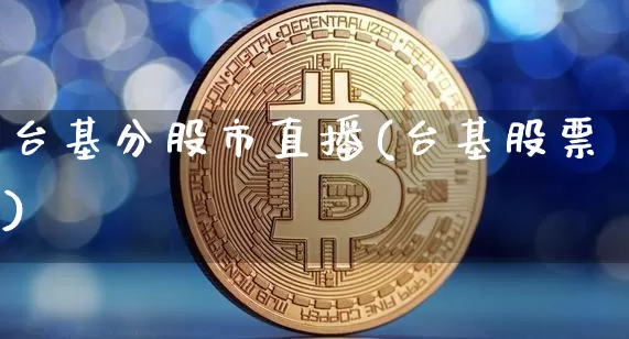台基分股市直播(台基股票)_https://www.huakunhengjia.com_期货资讯_第1张