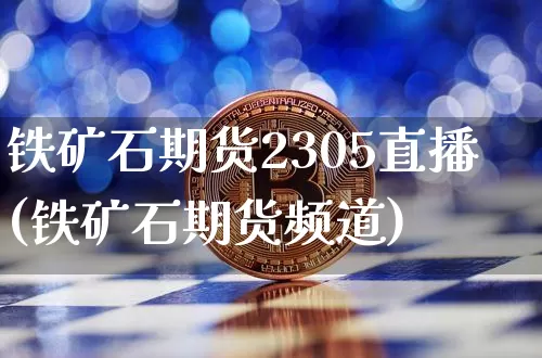 铁矿石期货2305直播(铁矿石期货频道)_https://www.huakunhengjia.com_期货资讯_第1张