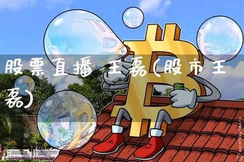 股票直播 王磊(股市王磊)_https://www.huakunhengjia.com_金融资讯_第1张