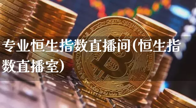 专业恒生指数直播间(恒生指数直播室)_https://www.huakunhengjia.com_财经资讯_第1张
