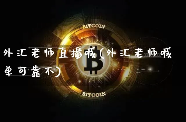 外汇老师直播喊(外汇老师喊单可靠不)_https://www.huakunhengjia.com_金融资讯_第1张