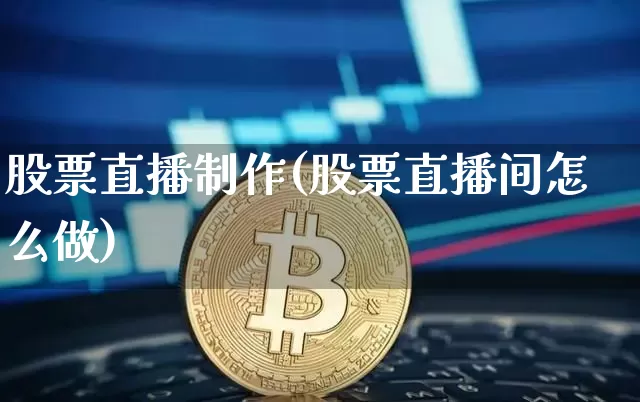 股票直播制作(股票直播间怎么做)_https://www.huakunhengjia.com_金融资讯_第1张