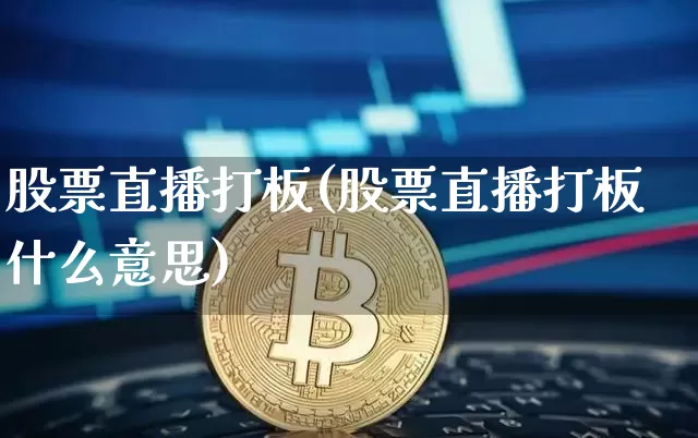 股票直播打板(股票直播打板什么意思)_https://www.huakunhengjia.com_期货资讯_第1张