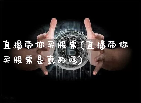 直播带你买股票(直播带你买股票是真的吗)_https://www.huakunhengjia.com_期货资讯_第1张